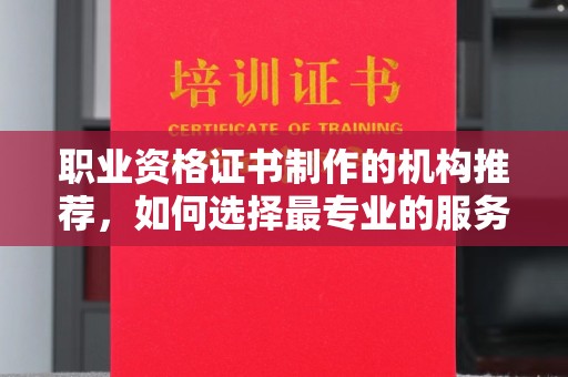 平桂职业资格证书制作的机构推荐，如何选择最专业的服务？