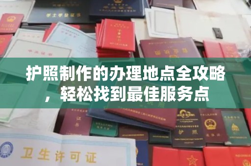 平桂护照制作的办理地点全攻略，轻松找到最佳服务点