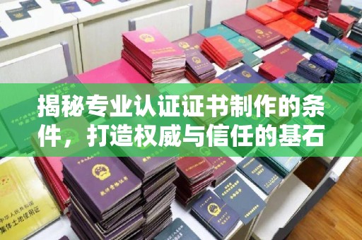 平桂揭秘专业认证证书制作的条件，打造权威与信任的基石