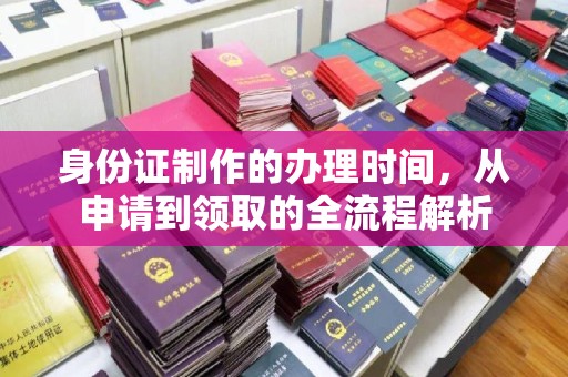 平桂身份证制作的办理时间，从申请到领取的全流程解析