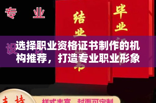 平桂选择职业资格证书制作的机构推荐，打造专业职业形象