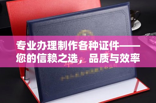 平桂专业办理制作各种证件——您的信赖之选，品质与效率的完美结合