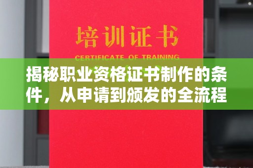 平桂揭秘职业资格证书制作的条件，从申请到颁发的全流程解析