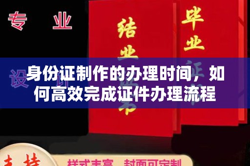 平桂身份证制作的办理时间，如何高效完成证件办理流程