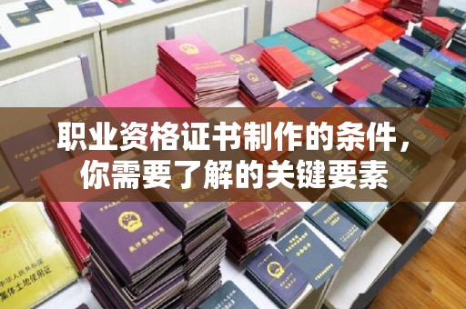 平桂职业资格证书制作的条件，你需要了解的关键要素