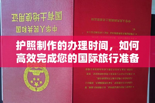 平桂护照制作的办理时间，如何高效完成您的国际旅行准备
