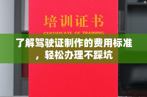 平桂了解驾驶证制作的费用标准，轻松办理不踩坑