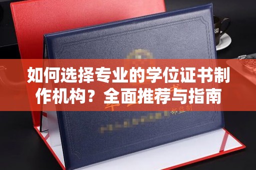 平桂如何选择专业的学位证书制作机构？全面推荐与指南