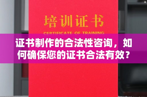 平桂证书制作的合法性咨询，如何确保您的证书合法有效？